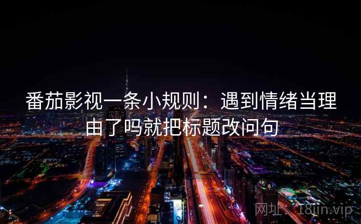 番茄影视一条小规则：遇到情绪当理由了吗就把标题改问句