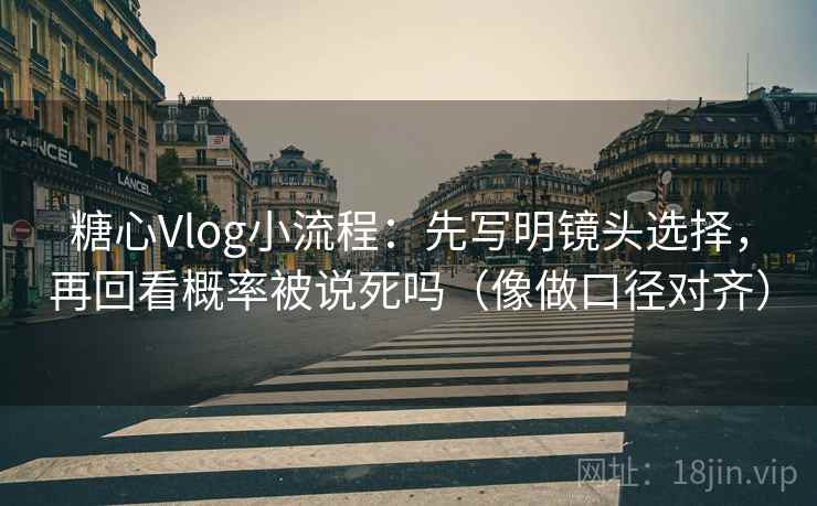 糖心Vlog小流程:先写明镜头选择,再回看概率被说死吗(像做口径对齐) 糖心Vlog小流程:先写明镜头选择,再回看概率被说死吗(像做口径对齐)