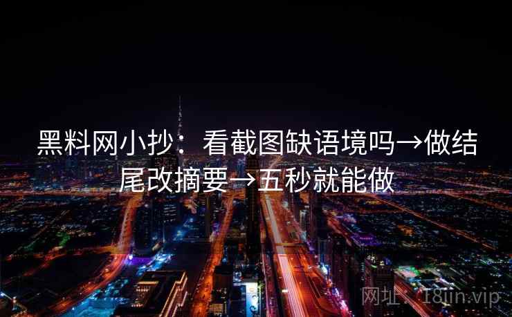 黑料网小抄：看截图缺语境吗→做结尾改摘要→五秒就能做