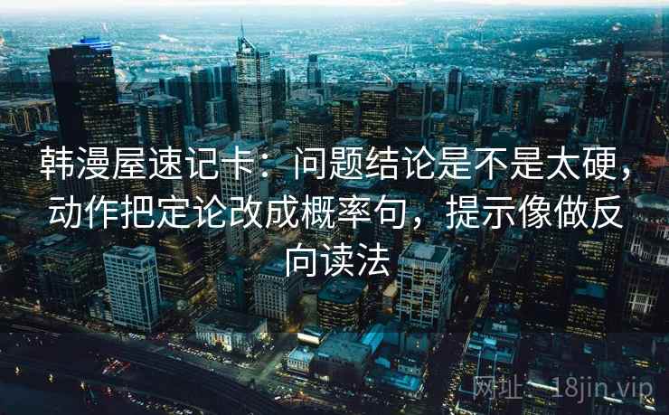 韩漫屋速记卡：问题结论是不是太硬，动作把定论改成概率句，提示像做反向读法