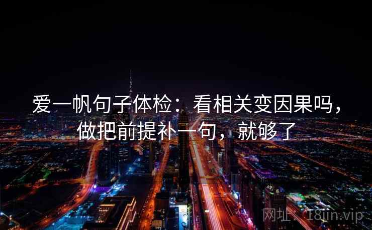 爱一帆句子体检：看相关变因果吗，做把前提补一句，就够了