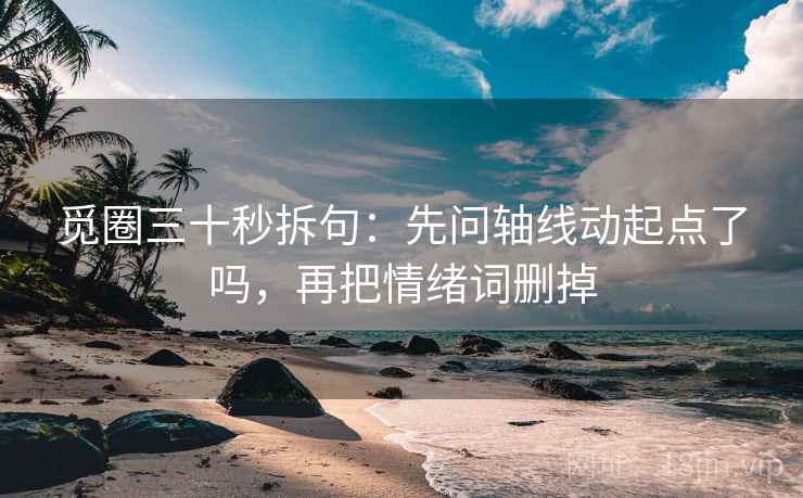 觅圈三十秒拆句：先问轴线动起点了吗，再把情绪词删掉