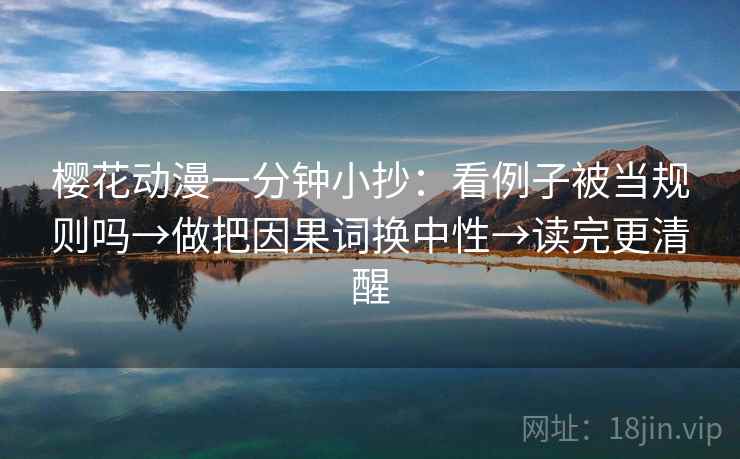 樱花动漫一分钟小抄：看例子被当规则吗→做把因果词换中性→读完更清醒