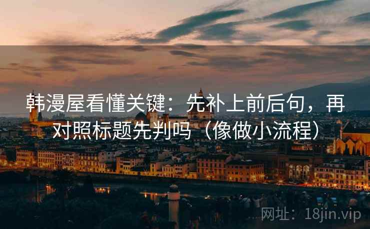 韩漫屋看懂关键：先补上前后句，再对照标题先判吗（像做小流程）