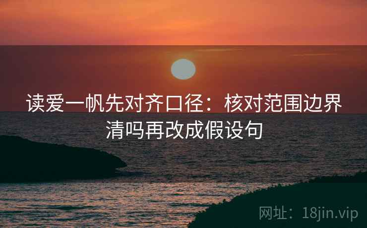 读爱一帆先对齐口径：核对范围边界清吗再改成假设句