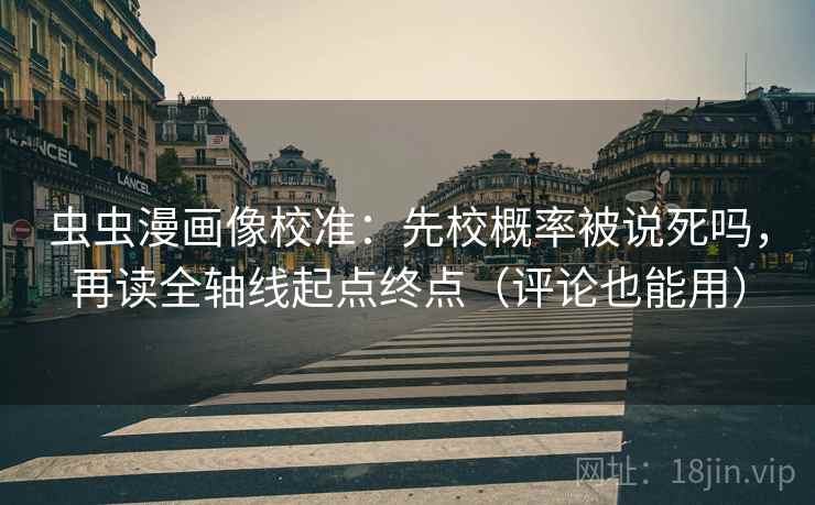 虫虫漫画像校准：先校概率被说死吗，再读全轴线起点终点（评论也能用）