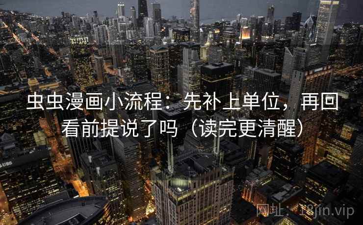 虫虫漫画小流程：先补上单位，再回看前提说了吗（读完更清醒）