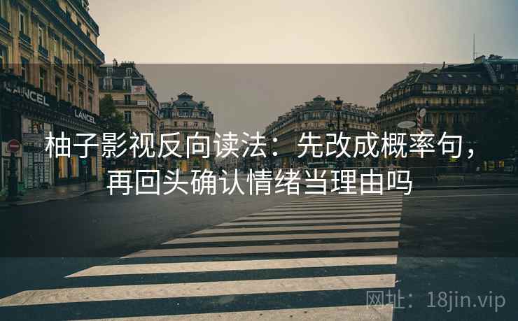柚子影视反向读法：先改成概率句，再回头确认情绪当理由吗