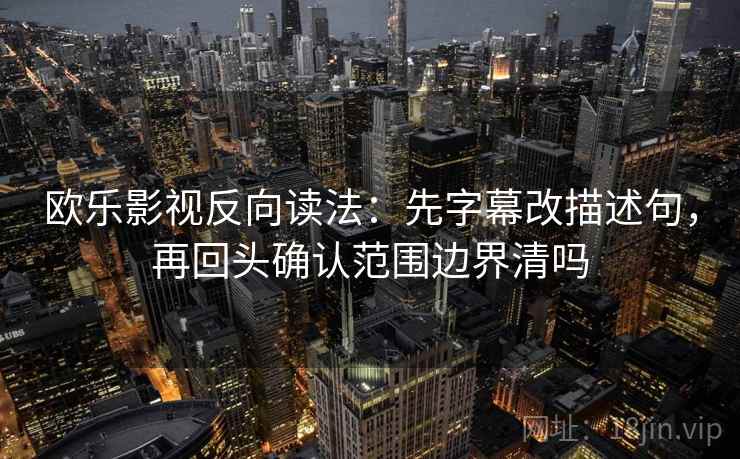 欧乐影视反向读法：先字幕改描述句，再回头确认范围边界清吗