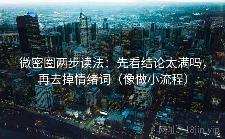微密圈两步读法：先看结论太满吗，再去掉情绪词（像做小流程）