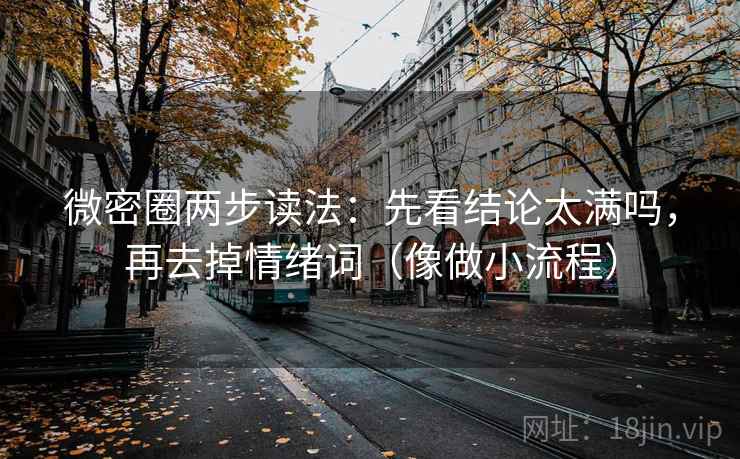 微密圈两步读法：先看结论太满吗，再去掉情绪词（像做小流程）