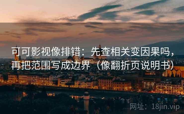 可可影视像排错：先查相关变因果吗，再把范围写成边界（像翻折页说明书）