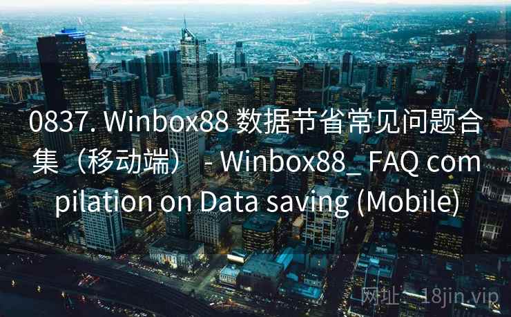 0837. Winbox88 数据节省常见问题合集（移动端） - Winbox88_ FAQ compilation on Data saving (Mobile)