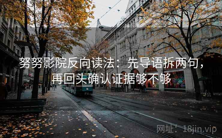 努努影院反向读法：先导语拆两句，再回头确认证据够不够