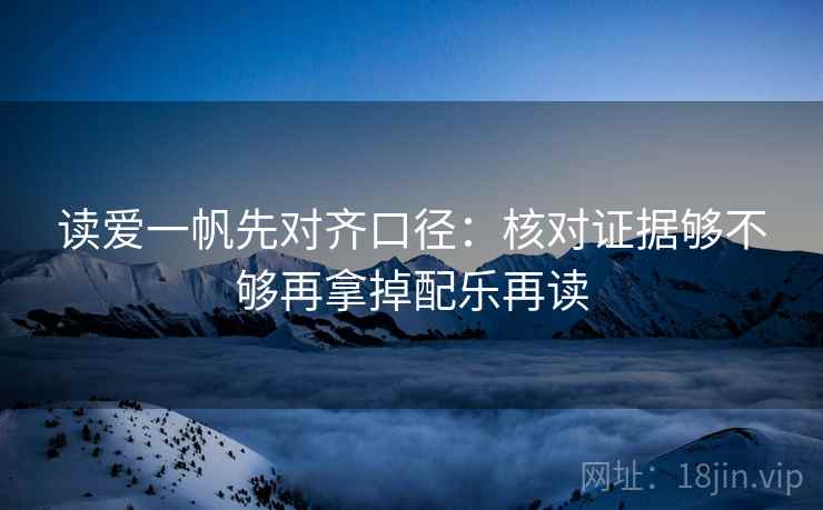 读爱一帆先对齐口径：核对证据够不够再拿掉配乐再读