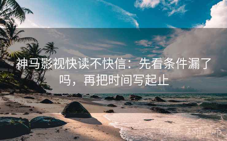 神马影视快读不快信：先看条件漏了吗，再把时间写起止