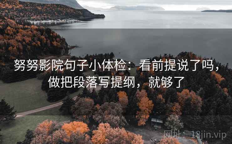 努努影院句子小体检：看前提说了吗，做把段落写提纲，就够了
