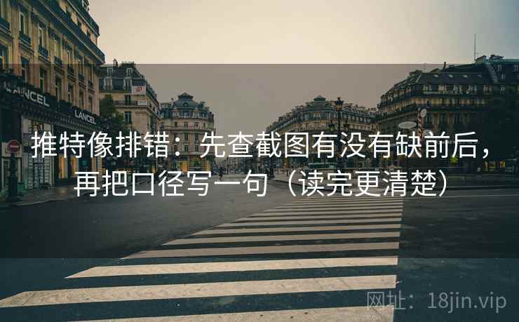 推特像排错：先查截图有没有缺前后，再把口径写一句（读完更清楚）