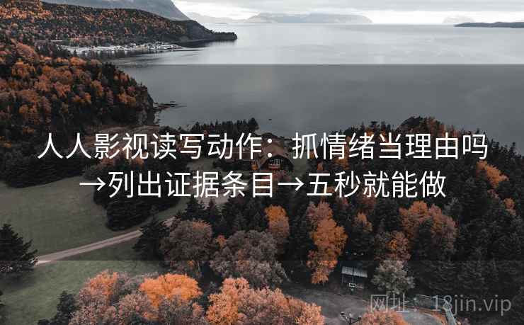 人人影视读写动作：抓情绪当理由吗→列出证据条目→五秒就能做