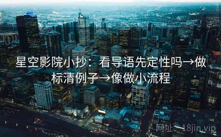 星空影院小抄：看导语先定性吗→做标清例子→像做小流程