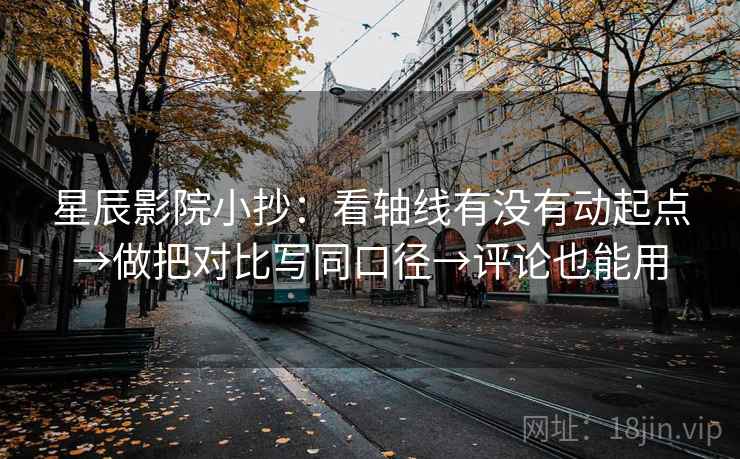 星辰影院小抄：看轴线有没有动起点→做把对比写同口径→评论也能用