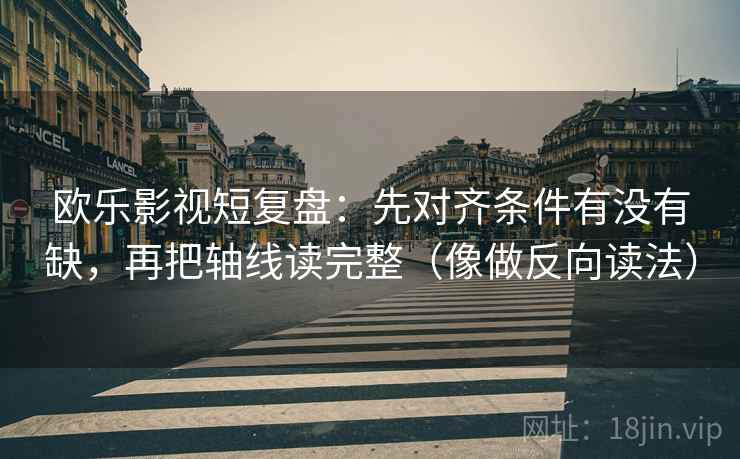 欧乐影视短复盘:先对齐条件有没有缺,再把轴线读完整(像做反向读法) 欧乐影视短复盘:先对齐条件有没有缺,再把轴线读完整(像做反向读法)