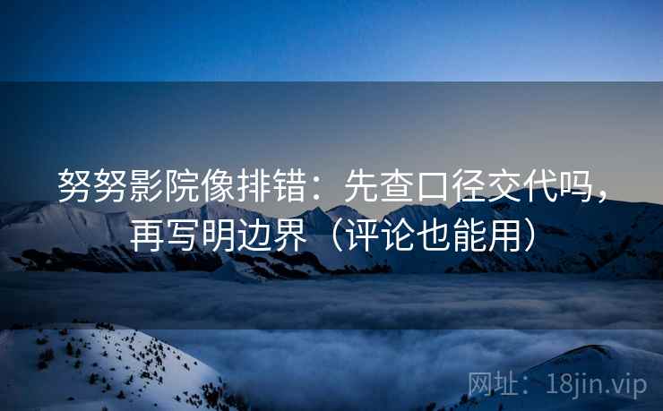 努努影院像排错:先查口径交代吗,再写明边界(评论也能用) 努努影院像排错:先查口径交代吗,再写明边界(评论也能用)